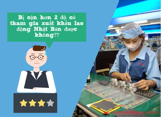 Bị cận 2 độ có đi xuất khẩu lao động Nhật Bản được không?