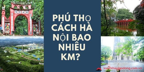 Phú Thọ cách Hà Nội bao nhiêu km? Đi từ Phú Thọ lên Hà Nội như thế nào?