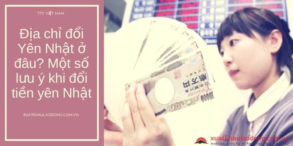 Địa chỉ đổi tiền Nhật ở đâu? Một số lưu ý khi đổi tiền Nhật