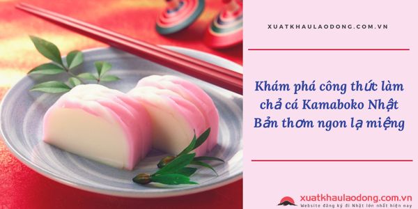 Khám phá công thức làm chả cá Kamaboko Nhật Bản thơm ngon lạ miệng
