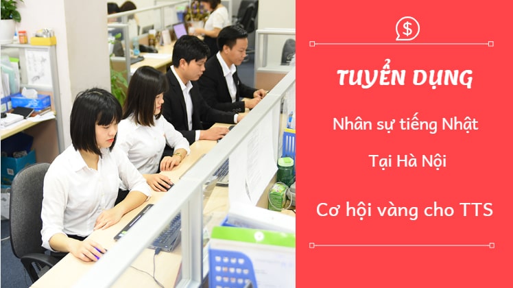Tuyển dụng nhân sự tiếng Nhật tại Hà Nội – CƠ HỘI VÀNG cho TTS về nước!