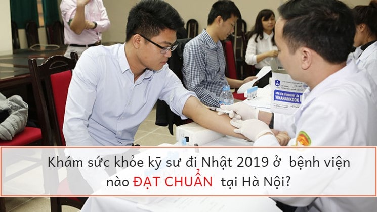 Khám sức khỏe kỹ sư đi Nhật 2021 ở  bệnh viện nào đạt chuẩn tại Hà Nội?