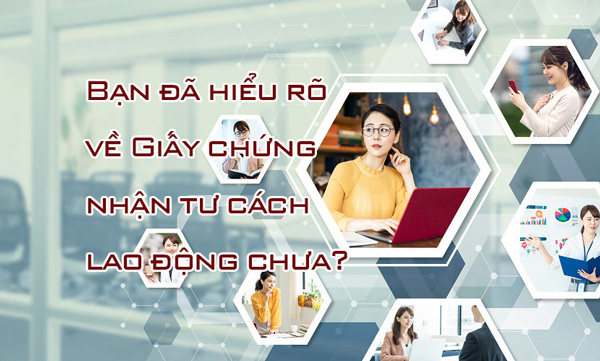 Bạn đã hiểu rõ về Giấy chứng nhận tư cách lao động chưa?